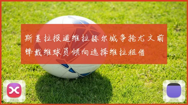 斯基拉报道维拉赫尔城争抢尤文前锋戴维球员倾向选择维拉租借