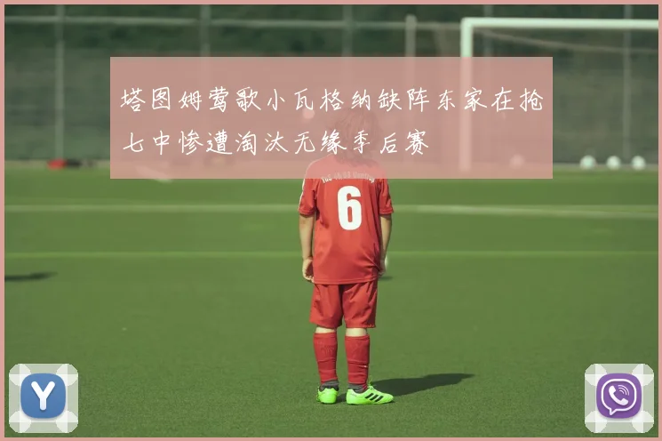 塔图姆莺歌小瓦格纳缺阵东家在抢七中惨遭淘汰无缘季后赛