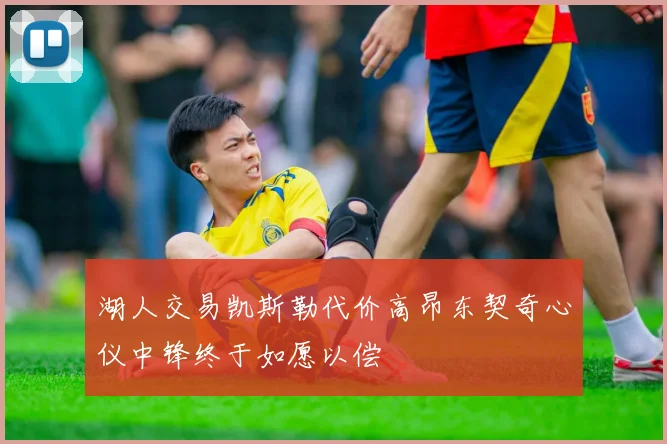 湖人交易凯斯勒代价高昂东契奇心仪中锋终于如愿以偿
