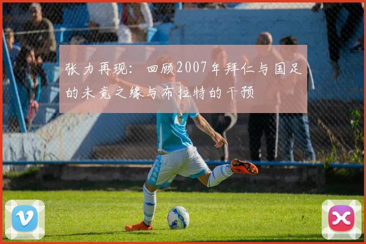 张力再现：回顾2007年拜仁与国足的未竟之缘与布拉特的干预