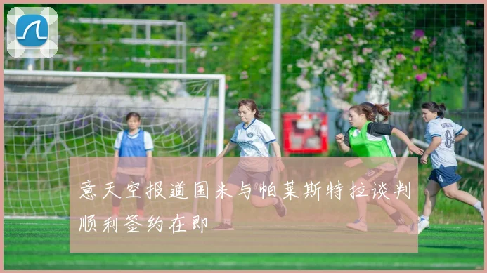 意天空报道国米与帕莱斯特拉谈判顺利签约在即