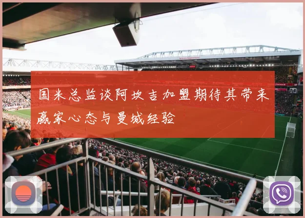 国米总监谈阿坎吉加盟期待其带来赢家心态与曼城经验