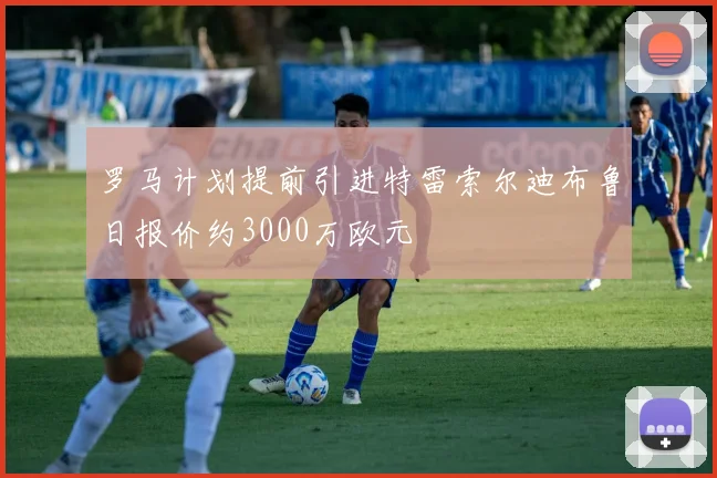 罗马计划提前引进特雷索尔迪布鲁日报价约3000万欧元
