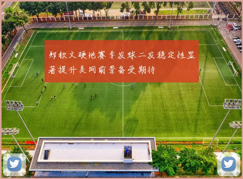 郑钦文硬地赛季发球二发稳定性显著提升美网前景备受期待